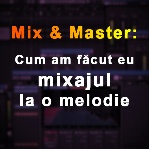 Mix & Master: Cum am făcut eu mixajul la o melodie